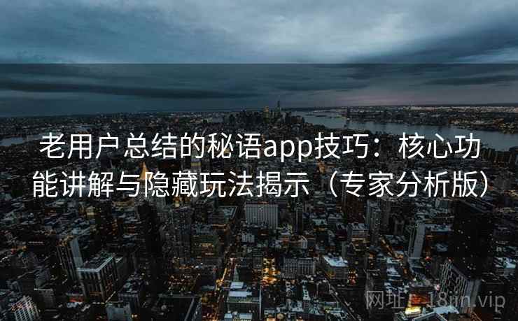 老用户总结的秘语app技巧：核心功能讲解与隐藏玩法揭示（专家分析版）