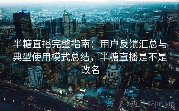 半糖直播完整指南:用户反馈汇总与典型使用模式总结,半糖直播是不是改名 半糖直播完整指南:用户反馈汇总与典型使用模式总结,半糖直播是不是改名