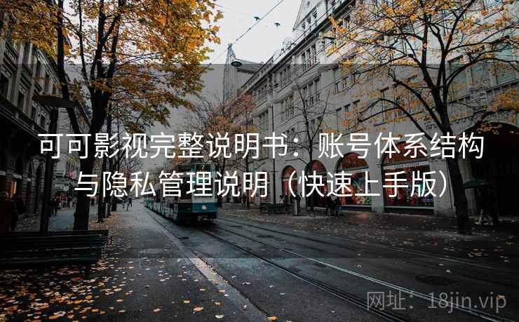 可可影视完整说明书：账号体系结构与隐私管理说明（快速上手版）