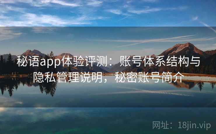 秘语app体验评测:账号体系结构与隐私管理说明,秘密账号简介 秘语app体验评测:账号体系结构与隐私管理说明,秘密账号简介