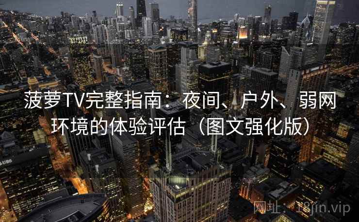 菠萝TV完整指南：夜间、户外、弱网环境的体验评估（图文强化版）