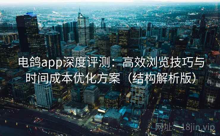 电鸽app深度评测：高效浏览技巧与时间成本优化方案（结构解析版）