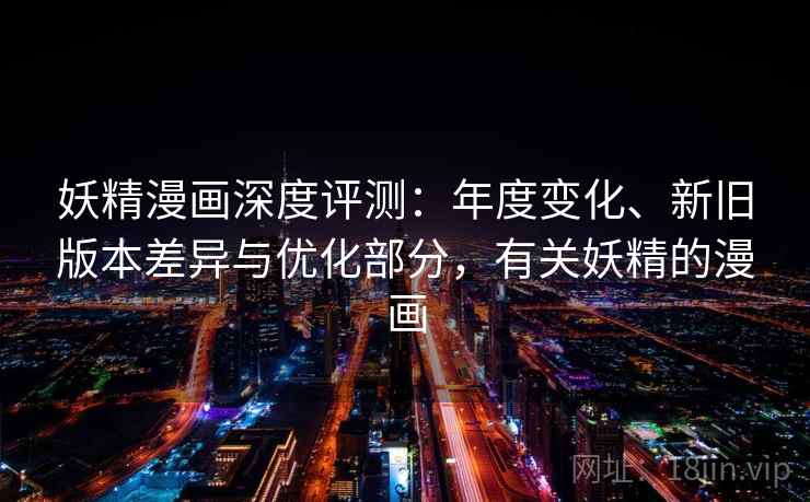 妖精漫画深度评测：年度变化、新旧版本差异与优化部分，有关妖精的漫画