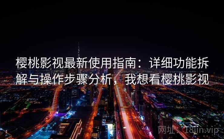 樱桃影视最新使用指南:详细功能拆解与操作步骤分析,我想看樱桃影视 樱桃影视最新使用指南:详细功能拆解与操作步骤分析,我想看樱桃影视
