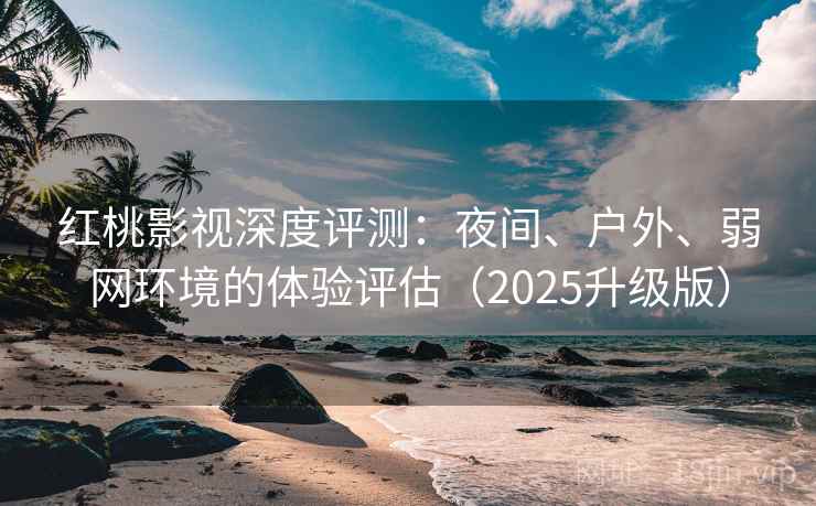 红桃影视深度评测:夜间、户外、弱网环境的体验评估(2025升级版) 红桃影视深度评测:夜间、户外、弱网环境的体验评估(2025升级版)