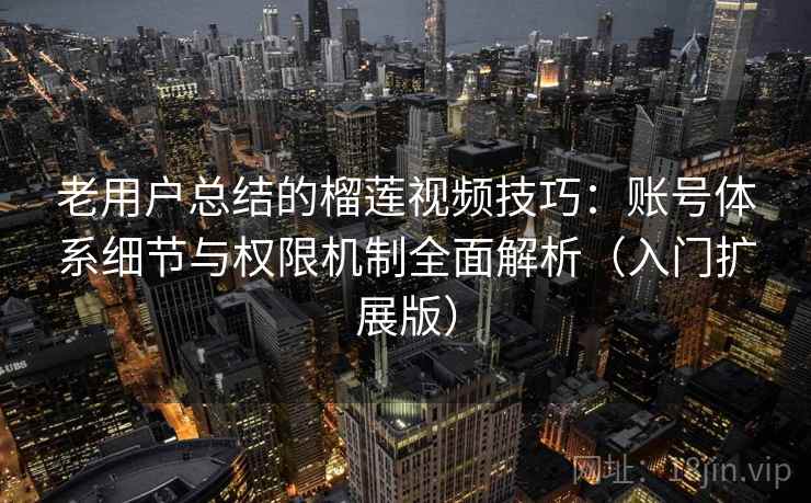 老用户总结的榴莲视频技巧:账号体系细节与权限机制全面解析(入门扩展版) 老用户总结的榴莲视频技巧:账号体系细节与权限机制全面解析(入门扩展版)