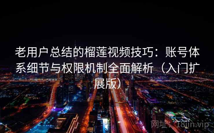 老用户总结的榴莲视频技巧:账号体系细节与权限机制全面解析(入门扩展版) 老用户总结的榴莲视频技巧:账号体系细节与权限机制全面解析(入门扩展版)