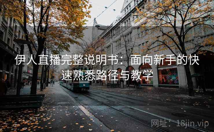 伊人直播完整说明书：面向新手的快速熟悉路径与教学