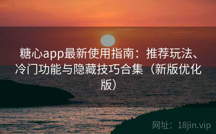 糖心app最新使用指南：推荐玩法、冷门功能与隐藏技巧合集（新版优化版）