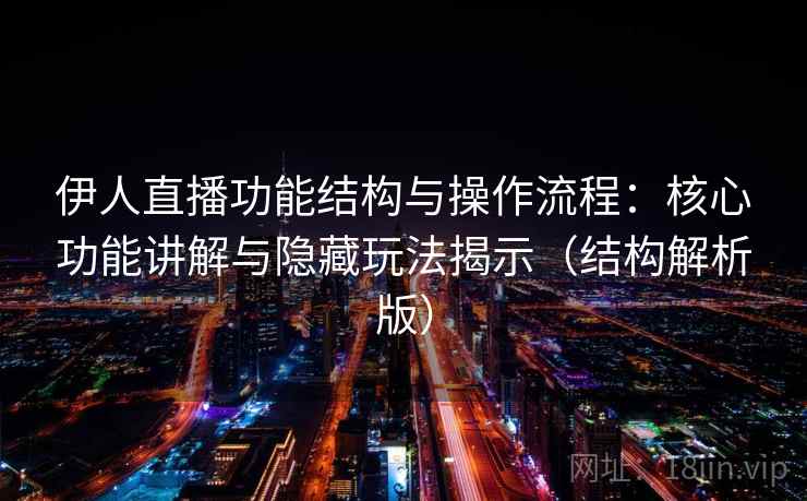 伊人直播功能结构与操作流程:核心功能讲解与隐藏玩法揭示(结构解析版) 伊人直播功能结构与操作流程:核心功能讲解与隐藏玩法揭示(结构解析版)