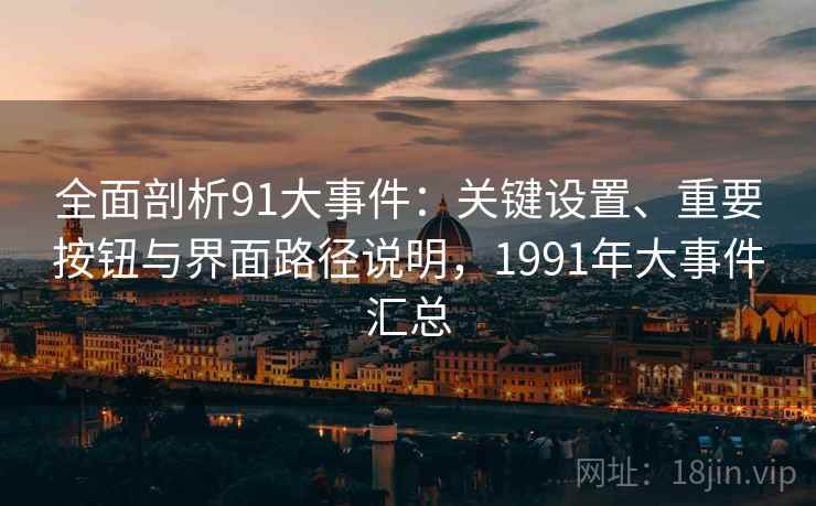 全面剖析91大事件：关键设置、重要按钮与界面路径说明，1991年大事件汇总
