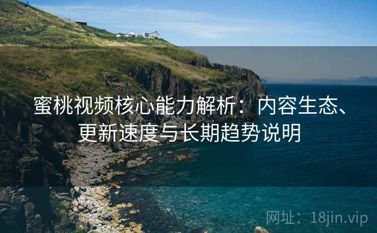 蜜桃视频核心能力解析:内容生态、更新速度与长期趋势说明 蜜桃视频核心能力解析:内容生态、更新速度与长期趋势说明