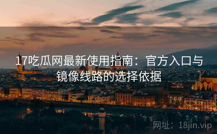17吃瓜网最新使用指南:官方入口与镜像线路的选择依据 17吃瓜网最新使用指南:官方入口与镜像线路的选择依据