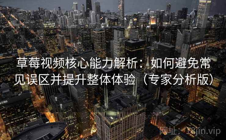 草莓视频核心能力解析:如何避免常见误区并提升整体体验(专家分析版) 草莓视频核心能力解析:如何避免常见误区并提升整体体验(专家分析版)