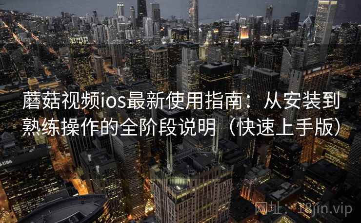 蘑菇视频ios最新使用指南:从安装到熟练操作的全阶段说明(快速上手版) 蘑菇视频ios最新使用指南:从安装到熟练操作的全阶段说明(快速上手版)