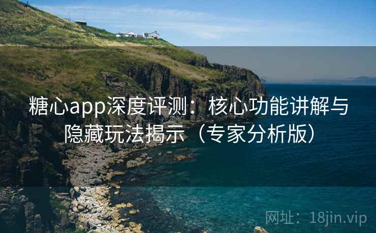 糖心app深度评测:核心功能讲解与隐藏玩法揭示(专家分析版) 糖心app深度评测:核心功能讲解与隐藏玩法揭示(专家分析版)