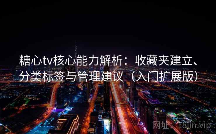 糖心tv核心能力解析:收藏夹建立、分类标签与管理建议(入门扩展版) 糖心tv核心能力解析:收藏夹建立、分类标签与管理建议(入门扩展版)