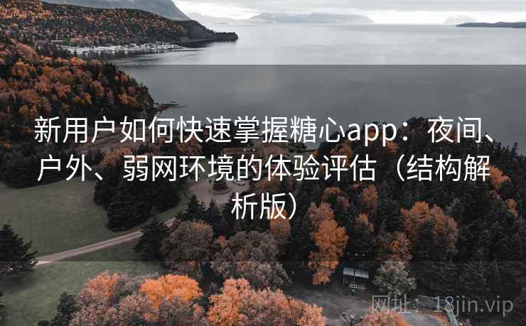 新用户如何快速掌握糖心app:夜间、户外、弱网环境的体验评估(结构解析版) 新用户如何快速掌握糖心app:夜间、户外、弱网环境的体验评估(结构解析版)