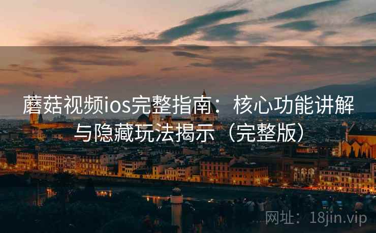 蘑菇视频ios完整指南:核心功能讲解与隐藏玩法揭示(完整版) 蘑菇视频ios完整指南:核心功能讲解与隐藏玩法揭示(完整版)
