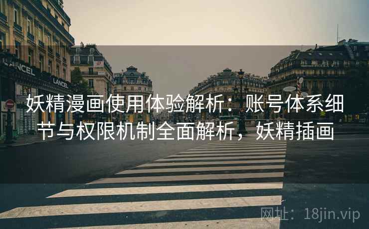 妖精漫画使用体验解析：账号体系细节与权限机制全面解析，妖精插画