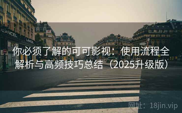 你必须了解的可可影视：使用流程全解析与高频技巧总结（2025升级版）