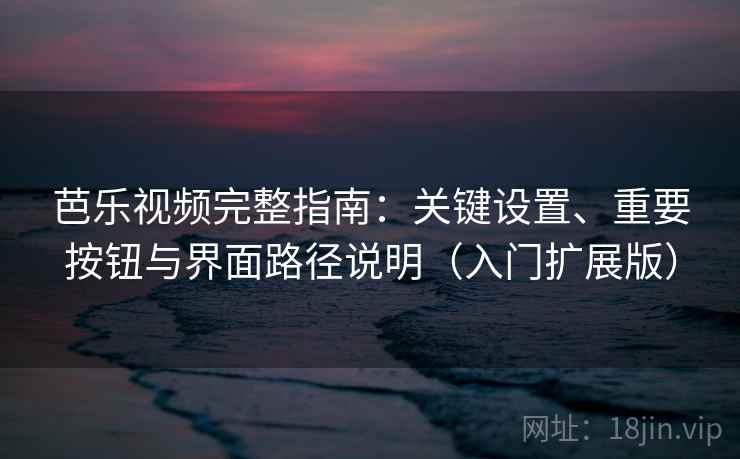 芭乐视频完整指南：关键设置、重要按钮与界面路径说明（入门扩展版）