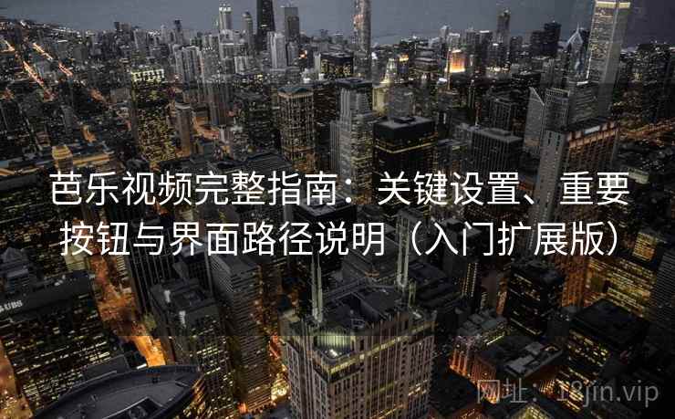 芭乐视频完整指南:关键设置、重要按钮与界面路径说明(入门扩展版) 芭乐视频完整指南:关键设置、重要按钮与界面路径说明(入门扩展版)