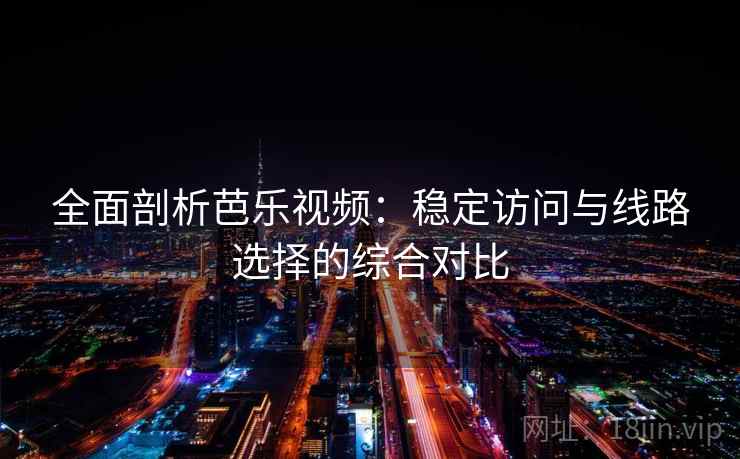 全面剖析芭乐视频：稳定访问与线路选择的综合对比