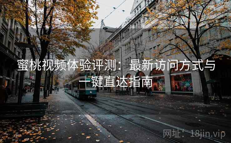 蜜桃视频体验评测：最新访问方式与一键直达指南