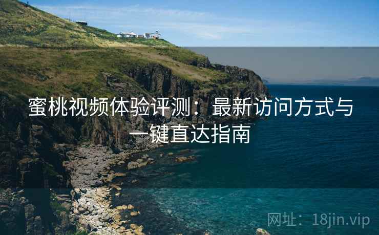 蜜桃视频体验评测：最新访问方式与一键直达指南