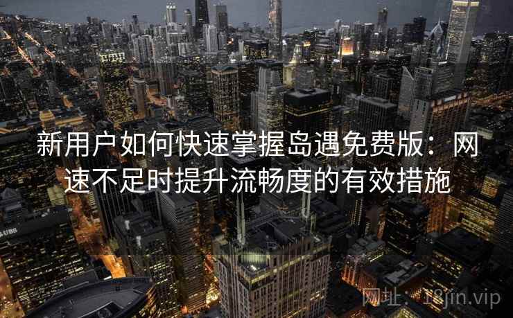 新用户如何快速掌握岛遇免费版：网速不足时提升流畅度的有效措施