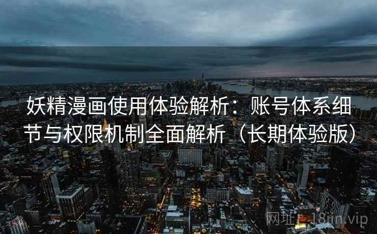 妖精漫画使用体验解析：账号体系细节与权限机制全面解析（长期体验版）