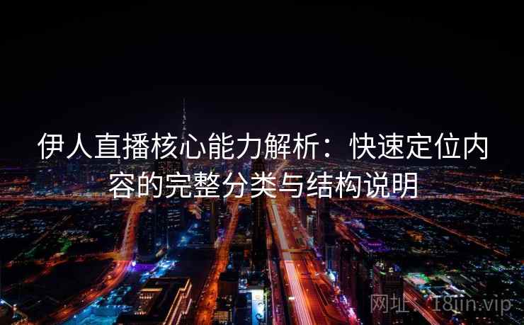 伊人直播核心能力解析：快速定位内容的完整分类与结构说明