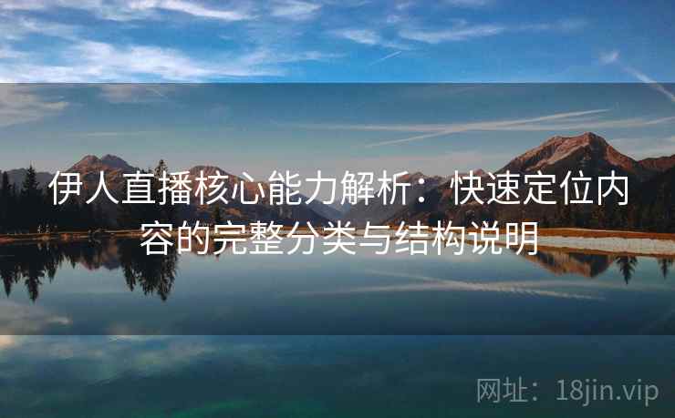 伊人直播核心能力解析：快速定位内容的完整分类与结构说明