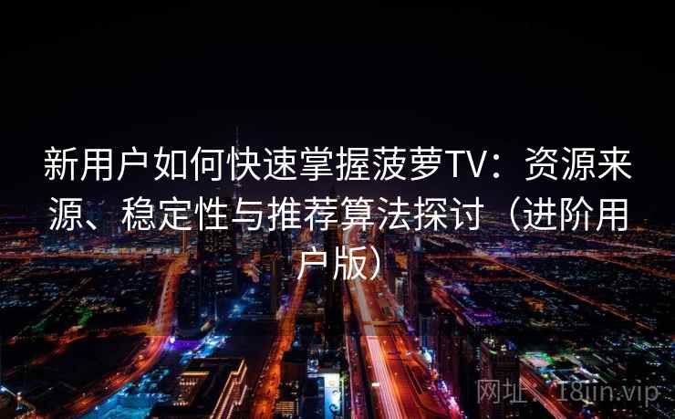 新用户如何快速掌握菠萝TV：资源来源、稳定性与推荐算法探讨（进阶用户版）