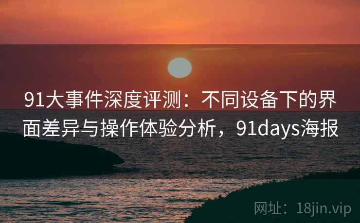 91大事件深度评测：不同设备下的界面差异与操作体验分析，91days海报