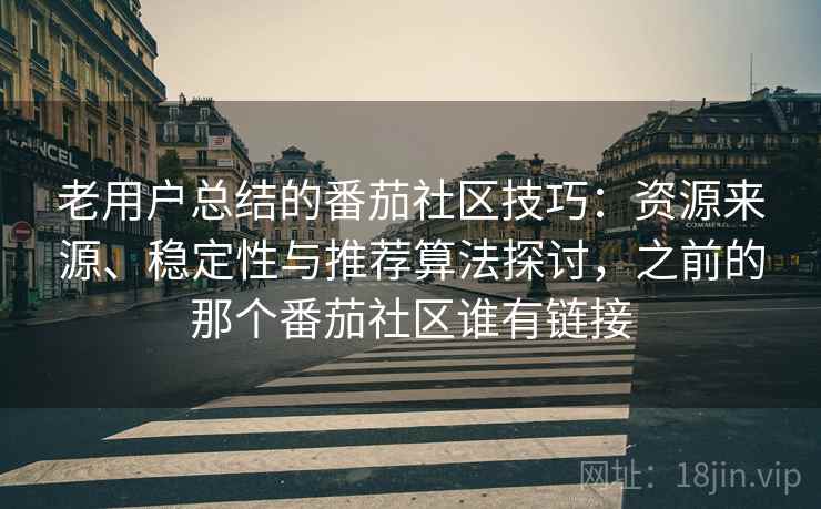 老用户总结的番茄社区技巧：资源来源、稳定性与推荐算法探讨，之前的那个番茄社区谁有链接