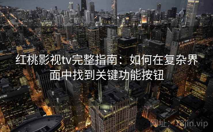 红桃影视tv完整指南：如何在复杂界面中找到关键功能按钮