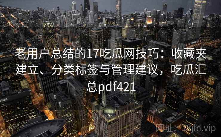 老用户总结的17吃瓜网技巧：收藏夹建立、分类标签与管理建议，吃瓜汇总pdf421