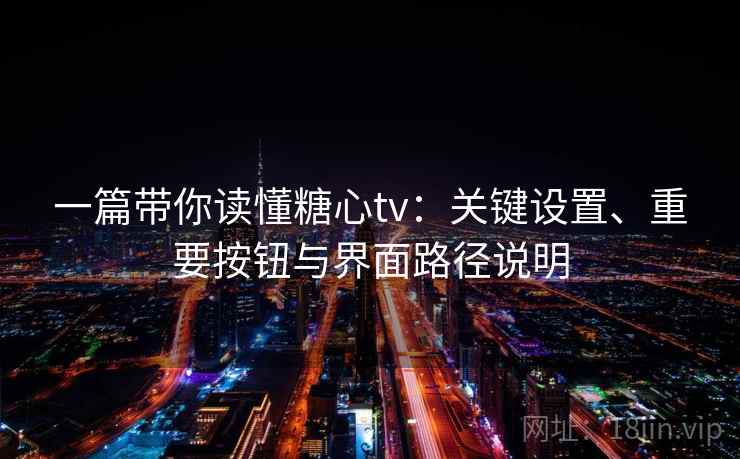 一篇带你读懂糖心tv：关键设置、重要按钮与界面路径说明