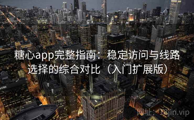 糖心app完整指南：稳定访问与线路选择的综合对比（入门扩展版）
