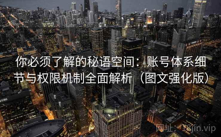 你必须了解的秘语空间：账号体系细节与权限机制全面解析（图文强化版）