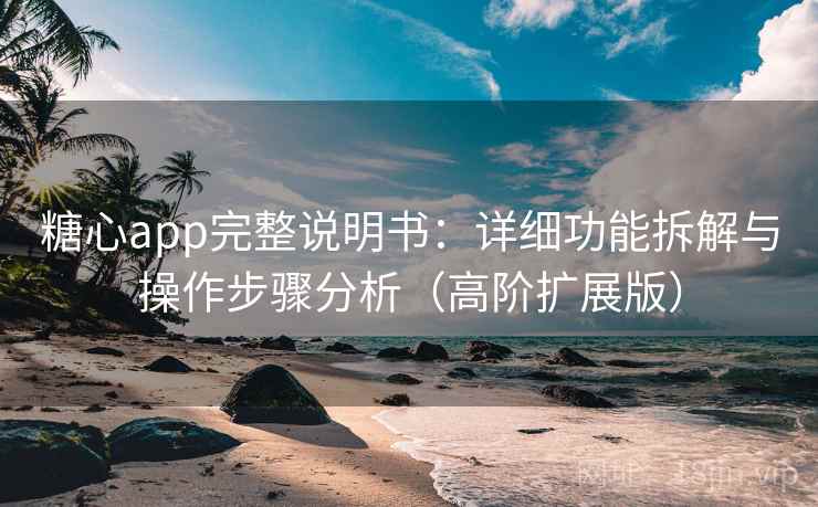 糖心app完整说明书：详细功能拆解与操作步骤分析（高阶扩展版）
