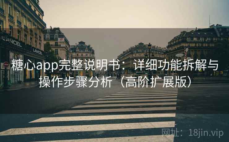 糖心app完整说明书：详细功能拆解与操作步骤分析（高阶扩展版）